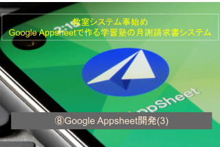 教室システム事始め Google Appsheetで作る学習塾の月謝請求書システム ⑧Google Appsheet開発(3)