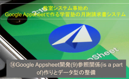 ⑭Google Appsheet開発(9)参照関係(is a part of)作りとデータ型の整備